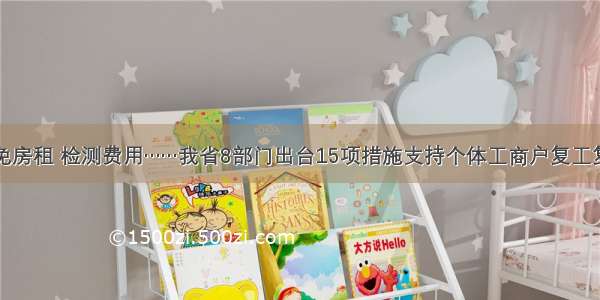 减免房租 检测费用……我省8部门出台15项措施支持个体工商户复工复产