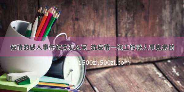 疫情的感人事件作文怎么写_抗疫情一线工作感人事迹素材