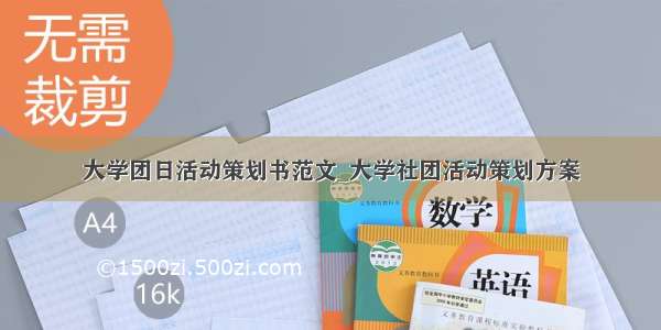 大学团日活动策划书范文_大学社团活动策划方案