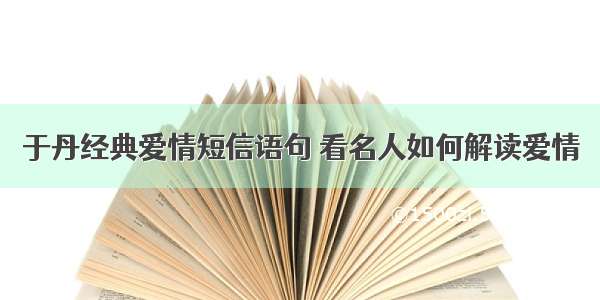 于丹经典爱情短信语句 看名人如何解读爱情