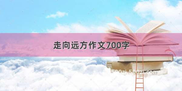 走向远方作文700字