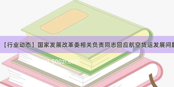 【行业动态】国家发展改革委相关负责同志回应航空货运发展问题