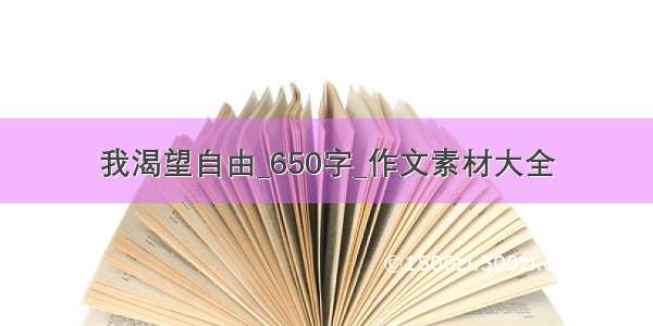 我渴望自由_650字_作文素材大全