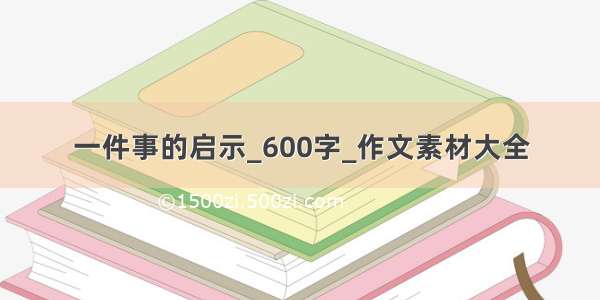 一件事的启示_600字_作文素材大全