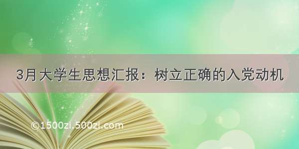 3月大学生思想汇报：树立正确的入党动机