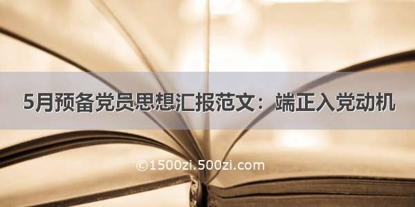 5月预备党员思想汇报范文：端正入党动机