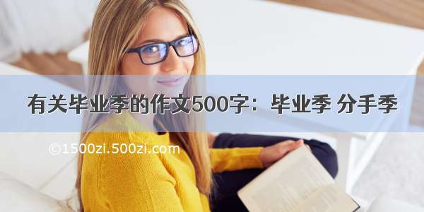 有关毕业季的作文500字：毕业季 分手季