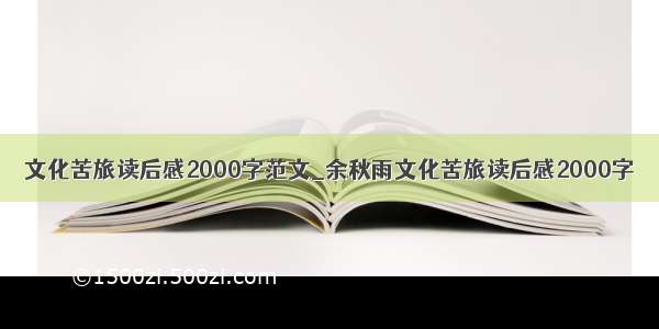 文化苦旅读后感2000字范文_余秋雨文化苦旅读后感2000字