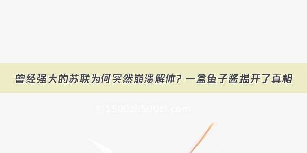 曾经强大的苏联为何突然崩溃解体? 一盒鱼子酱揭开了真相