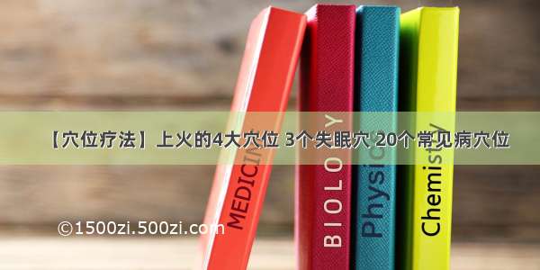 【穴位疗法】上火的4大穴位 3个失眠穴 20个常见病穴位