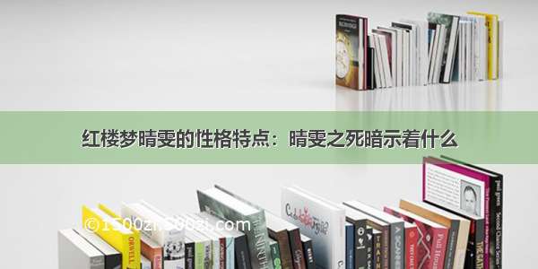 红楼梦晴雯的性格特点：晴雯之死暗示着什么