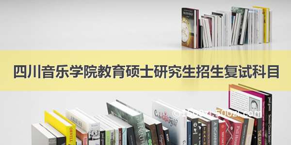 四川音乐学院教育硕士研究生招生复试科目