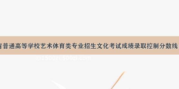 四川省普通高等学校艺术体育类专业招生文化考试成绩录取控制分数线已公布