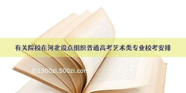 有关院校在河北设点组织普通高考艺术类专业校考安排