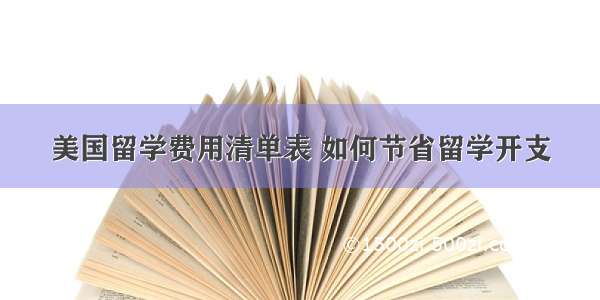 美国留学费用清单表 如何节省留学开支