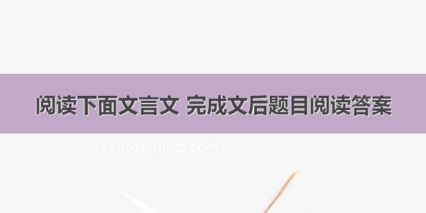 阅读下面文言文 完成文后题目阅读答案