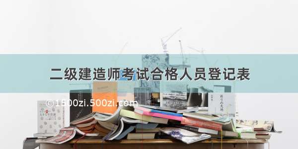 二级建造师考试合格人员登记表