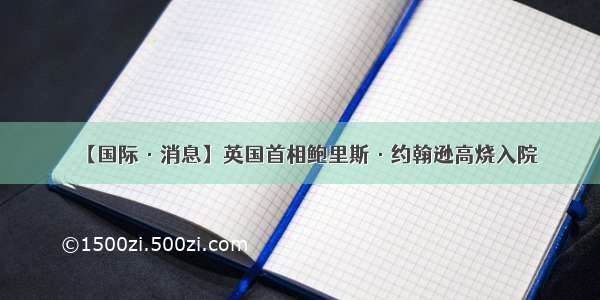 【国际·消息】英国首相鲍里斯·约翰逊高烧入院