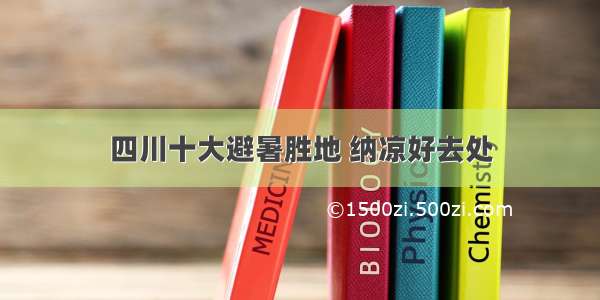 四川十大避暑胜地 纳凉好去处