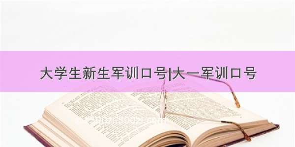 大学生新生军训口号|大一军训口号