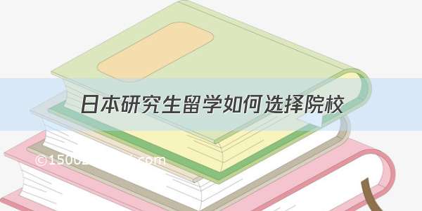 日本研究生留学如何选择院校