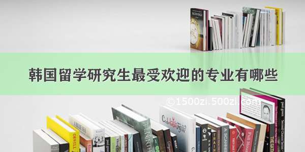 韩国留学研究生最受欢迎的专业有哪些