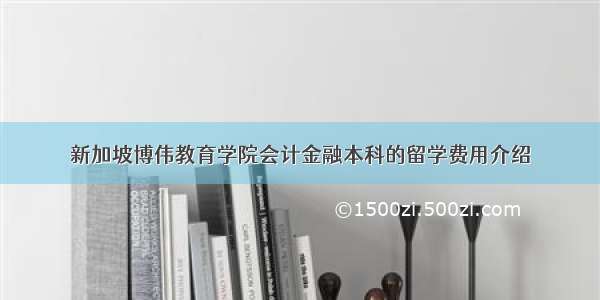 新加坡博伟教育学院会计金融本科的留学费用介绍