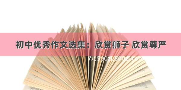 初中优秀作文选集：欣赏狮子 欣赏尊严