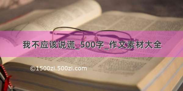 我不应该说谎_500字_作文素材大全