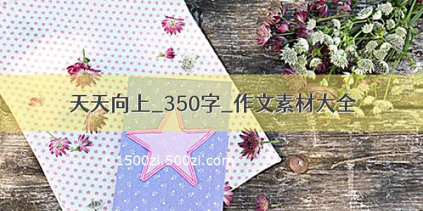 天天向上_350字_作文素材大全