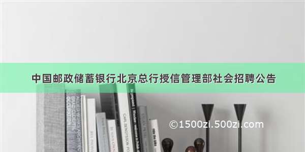 中国邮政储蓄银行北京总行授信管理部社会招聘公告