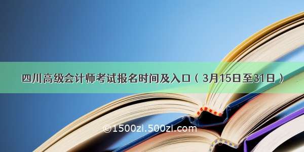 四川高级会计师考试报名时间及入口（3月15日至31日）