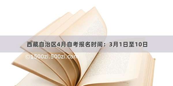 西藏自治区4月自考报名时间：3月1日至10日