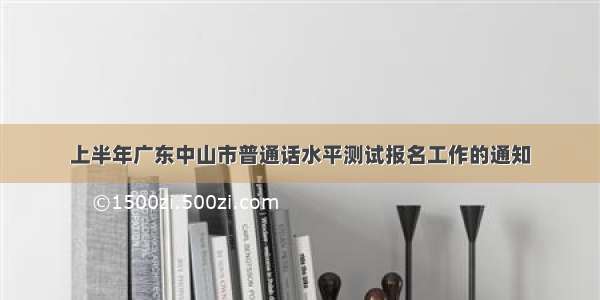 上半年广东中山市普通话水平测试报名工作的通知