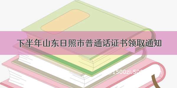 下半年山东日照市普通话证书领取通知