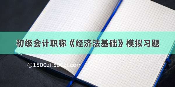 初级会计职称《经济法基础》模拟习题