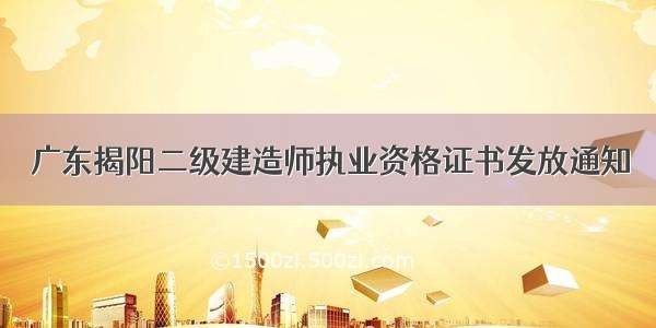 广东揭阳二级建造师执业资格证书发放通知