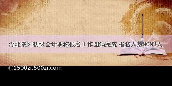 湖北襄阳初级会计职称报名工作圆满完成 报名人数9093人