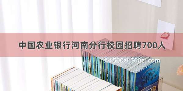 中国农业银行河南分行校园招聘700人