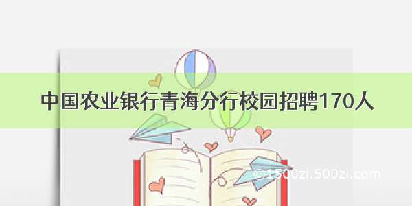 中国农业银行青海分行校园招聘170人