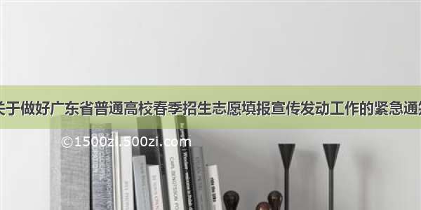 关于做好广东省普通高校春季招生志愿填报宣传发动工作的紧急通知