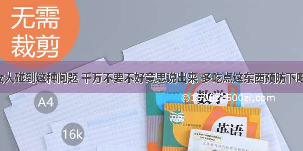 女人碰到这种问题 千万不要不好意思说出来 多吃点这东西预防下吧！