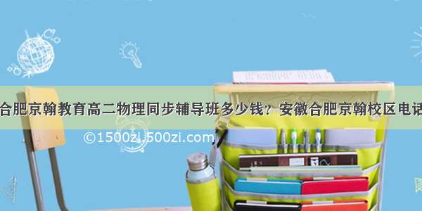 合肥京翰教育高二物理同步辅导班多少钱？安徽合肥京翰校区电话