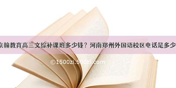 京翰教育高三文综补课班多少钱？河南郑州外国语校区电话是多少？