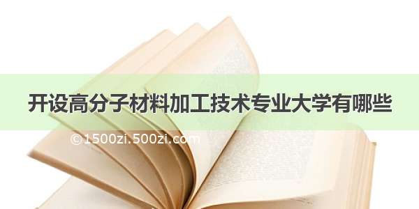 开设高分子材料加工技术专业大学有哪些