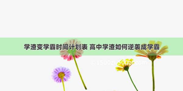 学渣变学霸时间计划表 高中学渣如何逆袭成学霸