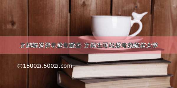 文科师范类专业有哪些 文科生可以报考的师范大学