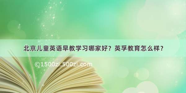 北京儿童英语早教学习哪家好？英孚教育怎么样？