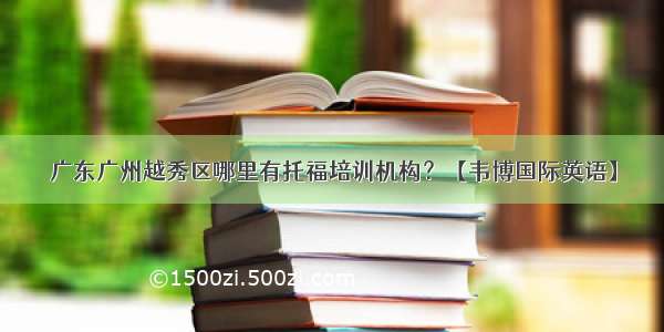 广东广州越秀区哪里有托福培训机构？【韦博国际英语】