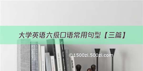 大学英语六级口语常用句型【三篇】